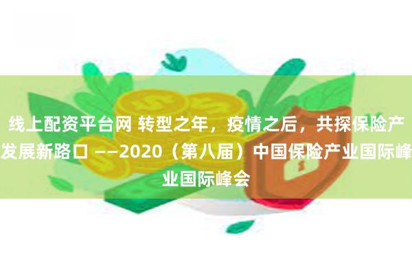 线上配资平台网 转型之年，疫情之后，共探保险产业发展新路口 ——2020（第八届）中国保险产业国际峰会