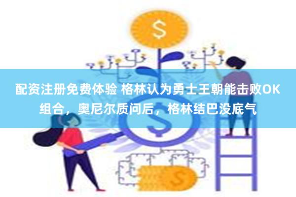 配资注册免费体验 格林认为勇士王朝能击败OK组合，奥尼尔质问后，格林结巴没底气