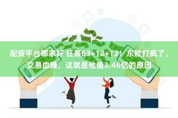 配资平台哪家好 狂轰63+12+12！东欧打疯了，交易血赚，这就是他值3.46亿的原因