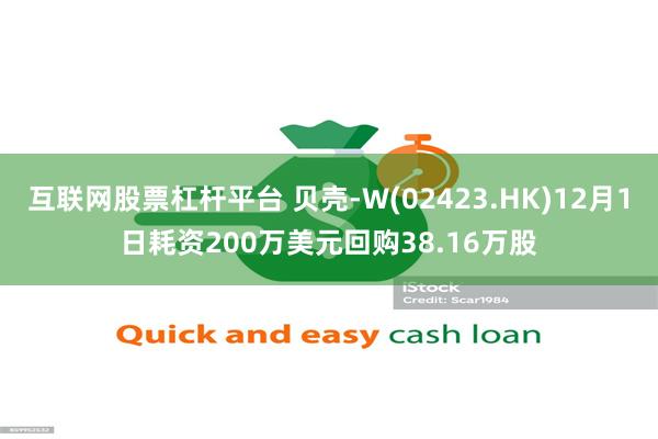 互联网股票杠杆平台 贝壳-W(02423.HK)12月1日耗资200万美元回购38.16万股