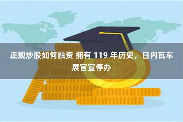 正规炒股如何融资 拥有 119 年历史，日内瓦车展官宣停办