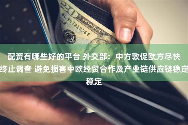 配资有哪些好的平台 外交部：中方敦促欧方尽快终止调查 避免损害中欧经贸合作及产业链供应链稳定