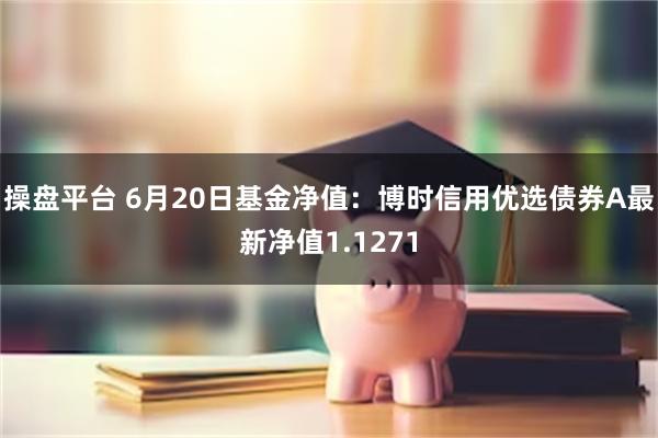 操盘平台 6月20日基金净值：博时信用优选债券A最新净值1.1271