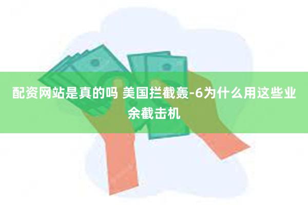 配资网站是真的吗 美国拦截轰-6为什么用这些业余截击机