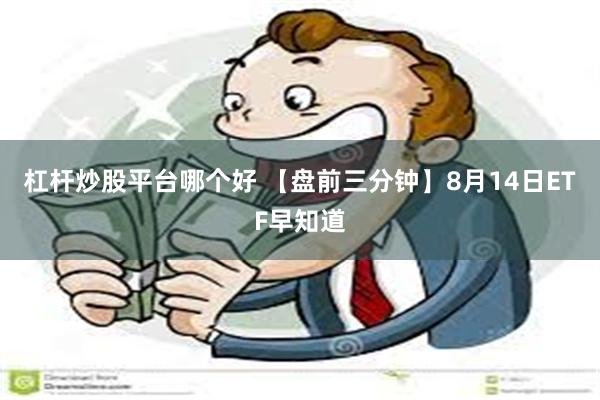 杠杆炒股平台哪个好 【盘前三分钟】8月14日ETF早知道