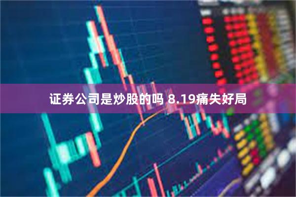 证券公司是炒股的吗 8.19痛失好局