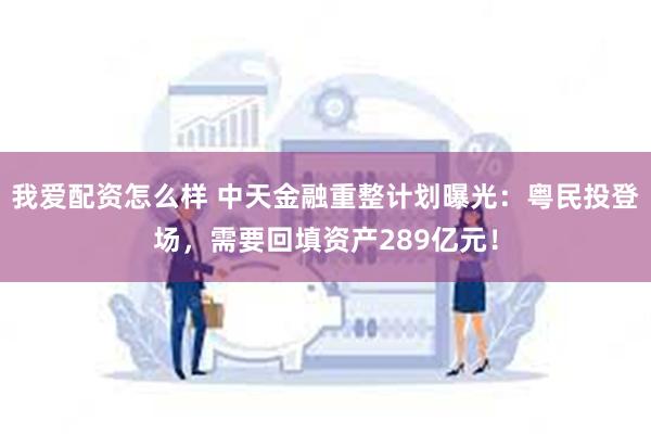 我爱配资怎么样 中天金融重整计划曝光：粤民投登场，需要回填资产289亿元！