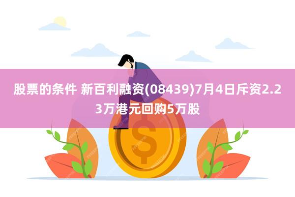 股票的条件 新百利融资(08439)7月4日斥资2.23万港元回购5万股