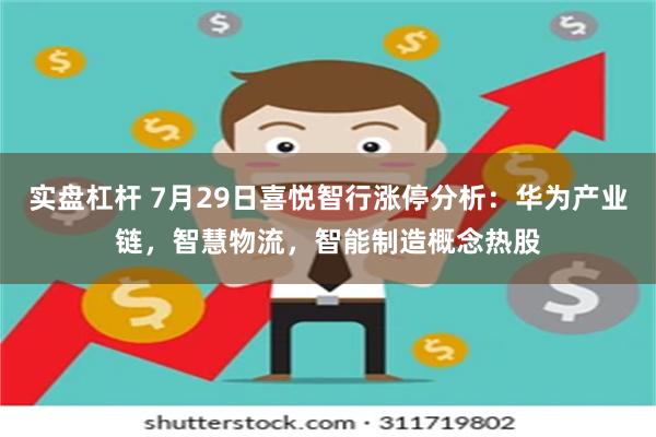 实盘杠杆 7月29日喜悦智行涨停分析：华为产业链，智慧物流，智能制造概念热股