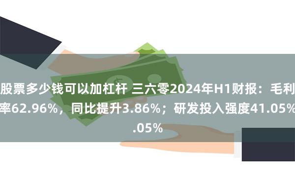 股票多少钱可以加杠杆 三六零2024年H1财报：毛利率62.96%，同比提升3.86%；研发投入强度41.05%