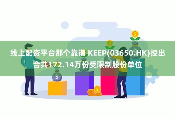 线上配资平台那个靠谱 KEEP(03650.HK)授出合共172.14万份受限制股份单位