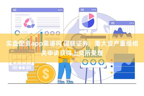 实盘配资app靠谱吗 国联证券：重大资产重组相关申请获得上交所受理