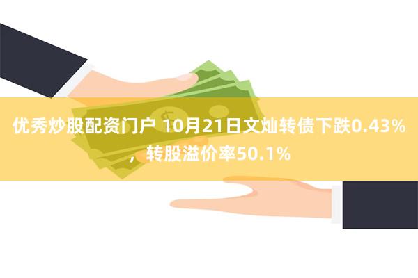 优秀炒股配资门户 10月21日文灿转债下跌0.43%，转股溢价率50.1%