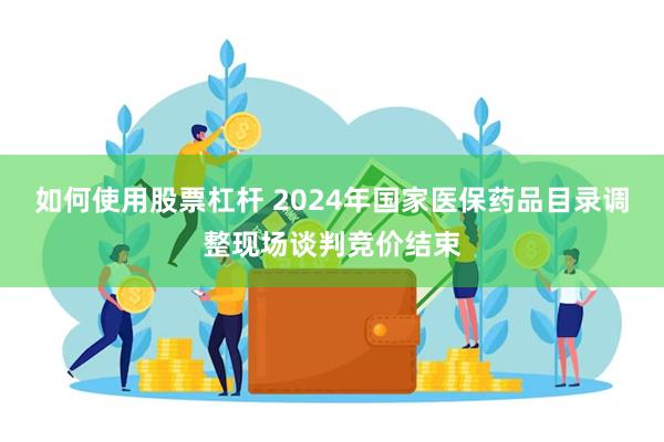 如何使用股票杠杆 2024年国家医保药品目录调整现场谈判竞价结束