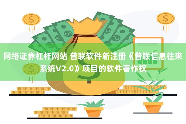 网络证券杠杆网站 普联软件新注册《普联信息往来系统V2.0》项目的软件著作权