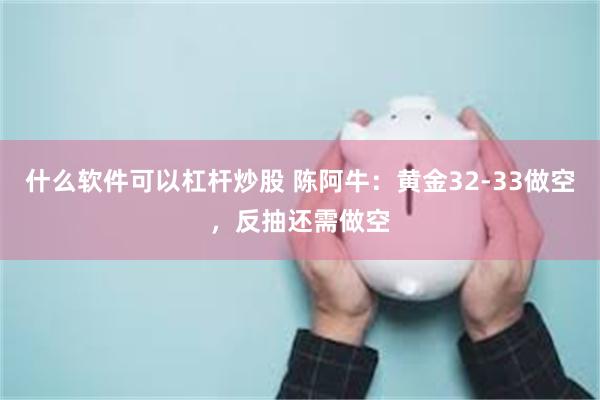 什么软件可以杠杆炒股 陈阿牛：黄金32-33做空，反抽还需做空