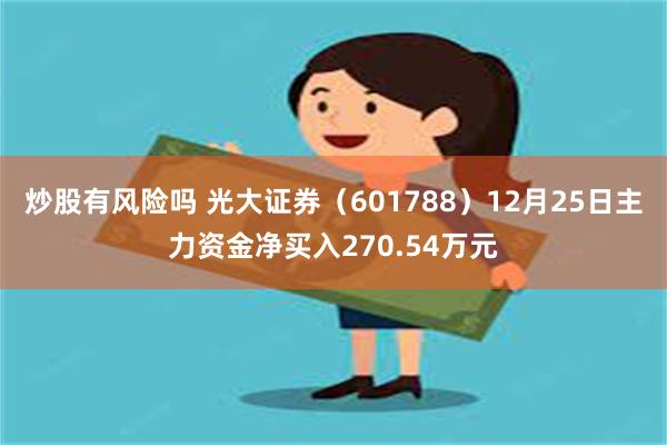 炒股有风险吗 光大证券（601788）12月25日主力资金净买入270.54万元