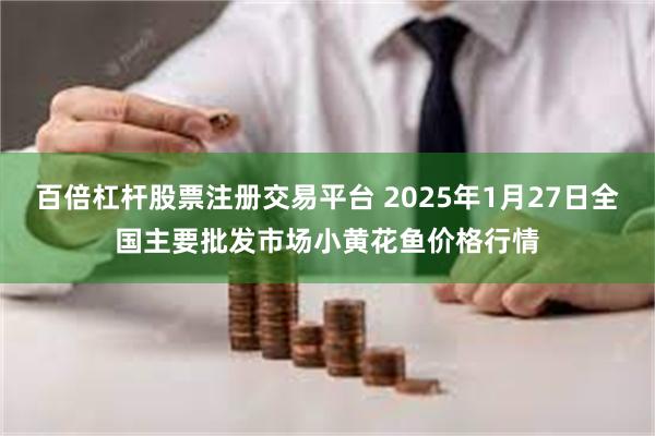 百倍杠杆股票注册交易平台 2025年1月27日全国主要批发市场小黄花鱼价格行情