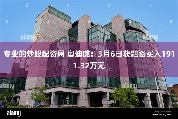 专业的炒股配资网 奥迪威：3月6日获融资买入1911.32万元