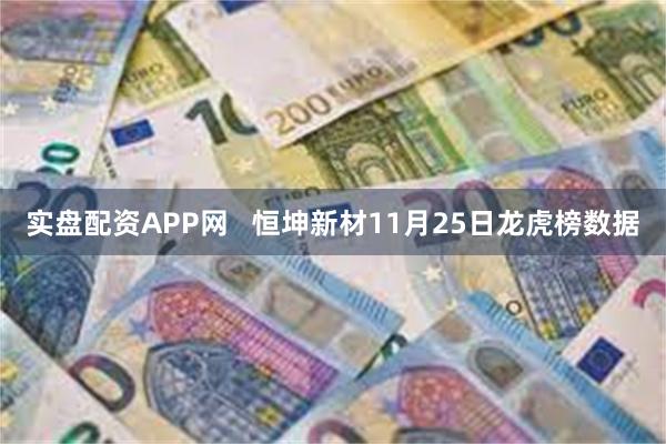 实盘配资APP网   恒坤新材11月25日龙虎榜数据
